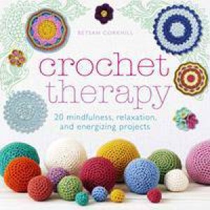 Crochet Therapy: 20 Mindful Projects For Relaxation And Reflection by Betsan Corkhill