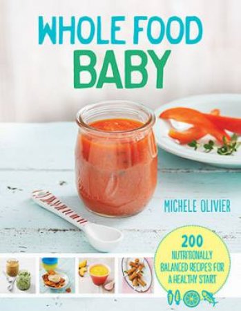 Wholefood Baby: 200 Nutritionally Balanced Recipes For A Healthy Start by Michelle Olivier