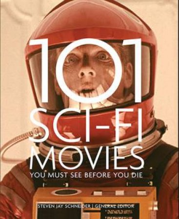 101 Sci-Fi Movies You Must See Before You Die by Steven Jay Schneider