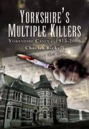 Yorkshire's Multiple Killers: Yorkshire Cases C. 1915-2006 by RICKELL CHARLES