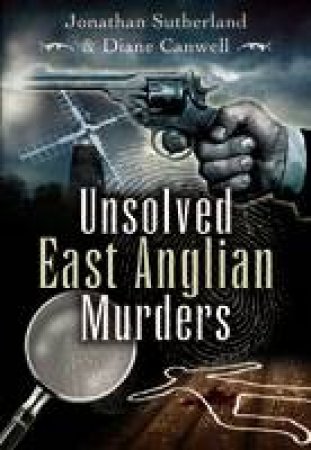 Unsolved East Anglian Murders by SUTHERLAND & CANWELL