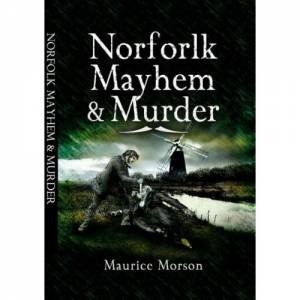 Norfolk Mayhem and Murder: Classic Cases Revisited by MORSON MAURICE