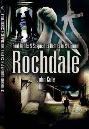 Foul Deeds & Suspicious Deaths in & Around Rochdale by COLE JOHN