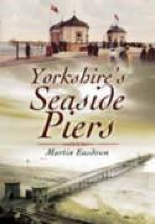 Yorkshire's Seaside Piers by EASDOWN MARTIN