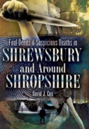 Foul Deeds and Suspicious Deaths in Shrewbury and Around Shropshire by COX DAVID JOHN