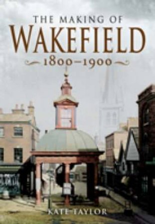 Making of the Wakefield C.1801-1900 by TAYLOR KATE