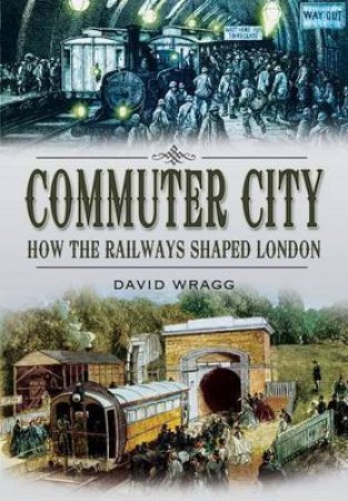 Commuter City: How the Railways Shaped London by WRAGG DAVID