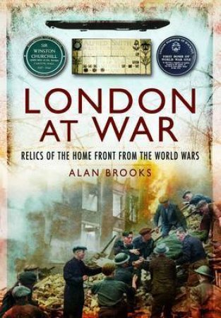 London at War: Relics of the Home Front from the World Wars by BROOKS ALAN