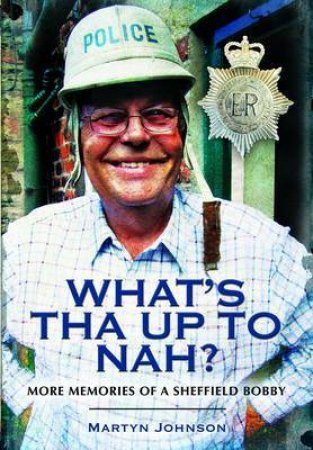 What's Tha Up To Nah? More Memories of a Sheffield Bobby by JOHNSON MARTYN