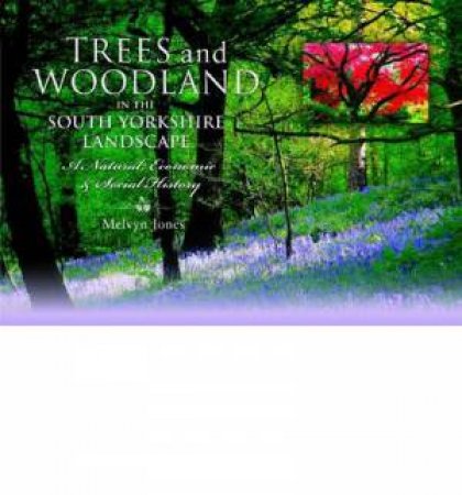 Trees and Woodland in the South Yorkshire Landscape: A Natural, Economic and Social History by JONES MELVYN