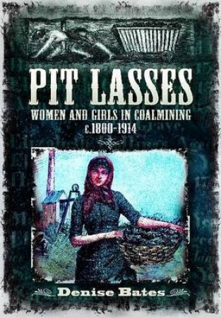 Pit Lasses: Women and Girls in Coalmining c. 1800 to 1940 by BATES DENISE