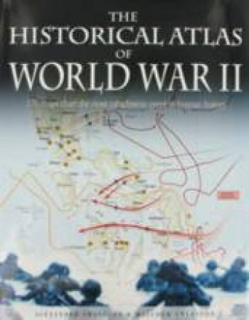 The Historical Atlas Of World War II by Alexander Swanston & Malcolm Swanston