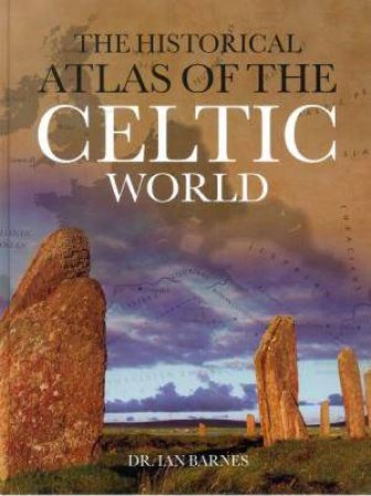 The Historical Atlas Of The Celtic World by Ian Barnes