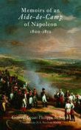 Memoirs of an Aide De Camp of Napoleon, 1800-1812 by PHILIPPE DE SEGUR