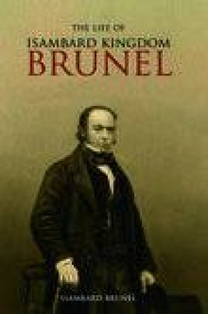 Life of Isambard Kingdom Brunel, Civil Engineer by ISAMBARD KINGDOM BRUNEL