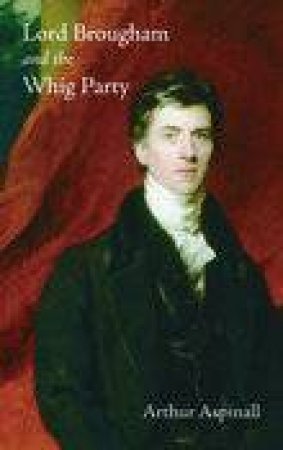 Lord Brougham And The Whig Party by Arthur Aspinall