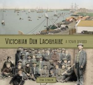 Victorian Dun Laoghaire: A Town Divided by TOM CONLON