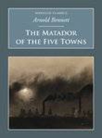 Matador of the Five Towns by ARNOLD BENNETT