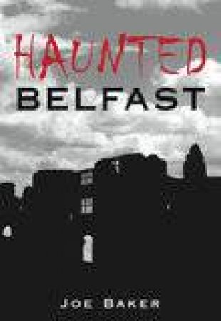 Haunted Belfast by JOE BAKER