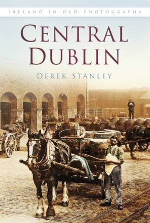 Central Dublin In Old Photographs by DEREK STANLEY