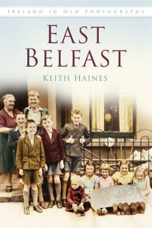 East Belfast In Old Photographs by KEITH HAINES