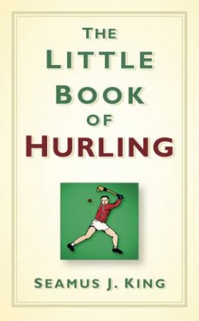 Little Book of Hurling by Seamus J. King