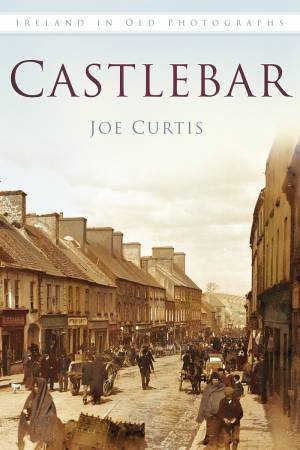 Castlebar In Old Photographs by JOE CURTIS