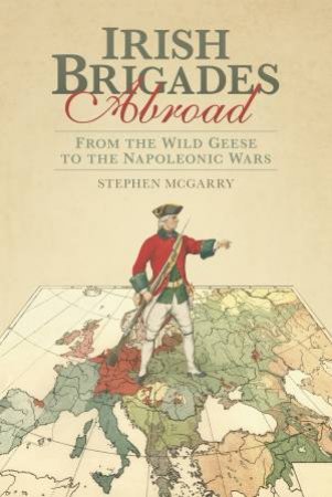 Irish Brigades in Europe by Stephen McGarry