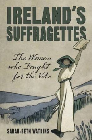 Ireland's Suffragettes by SARAH-BETH WATKINS