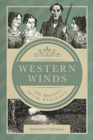 Western Winds: The Brontës' Irish Heritage by EDWARD CHITHAM