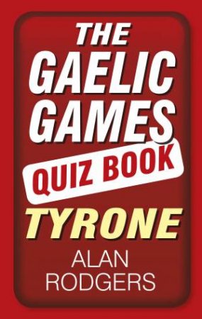 Gaelic Games Quiz Book: Tyrone by ALAN RODGERS