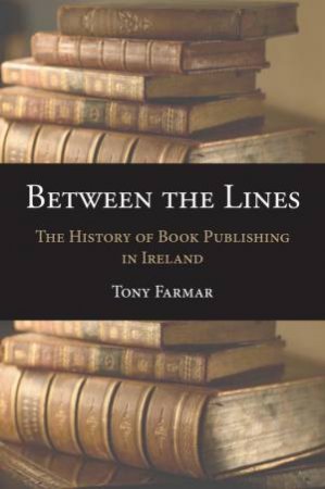 Between the Lines: History of Book Publishing in Ireland by TONY FARMAR