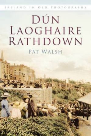 Dun Laoghaire: Rathdown In Old Photographs by PAT WALSH