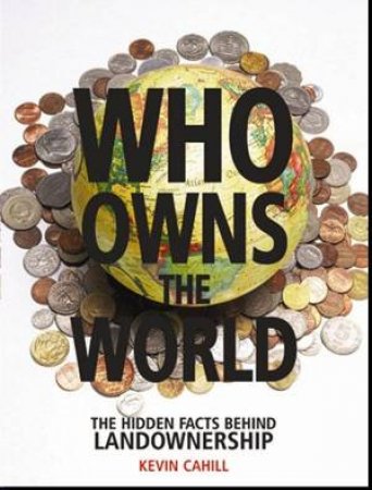 Who Owns The World: The Hidden Facts Behind Landownership by Kevin Cahill