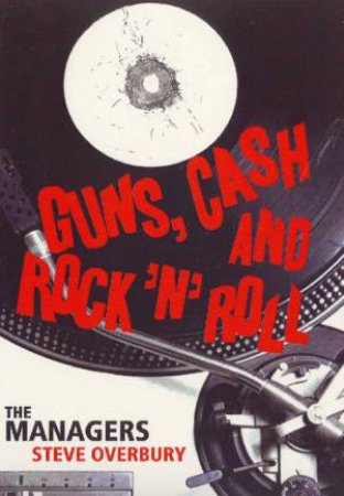 Guns, Cash And Rock 'N' Roll: The Managers by Steve Overbury