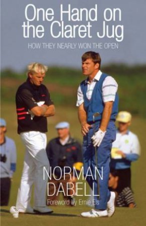 One Hand On The Claret Jug: How They Nearly Won The Open by Norman Dabell