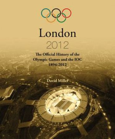 The Official History of the Olympic Games and the IOC: Athens to London 1894-2012 by David Miller