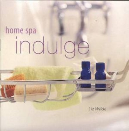 Home Spa: Indulge by Liz Wilde