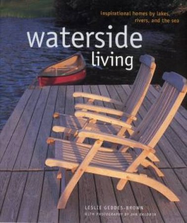 Waterside Living: Inspirational Homes By Rivers, Lakes And Sea by Leslie Geddes-Brown