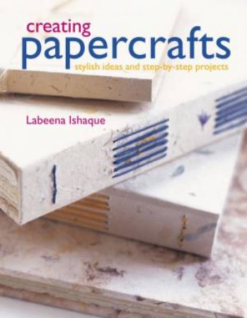 Creating Papercrafts: Stylish ideas and step-by-step projects by Labeena Ishaque