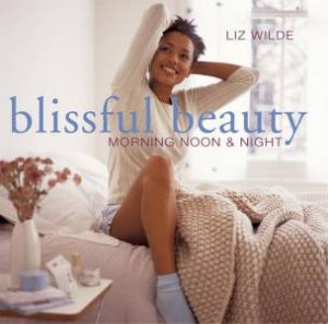 Blissful Beauty: Morning, Noon And Night by Liz Wilde