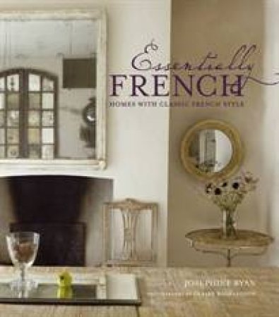 Essentially French: Homes with Classic French Style by Josephine Ryan