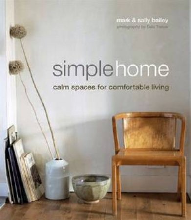 Simple Home: Calm Spaces for Comfortable Living by Mark & Sally Bailey