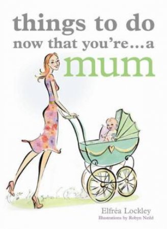 Things to Do Now That You're... a Mum by Elfrea Lockley