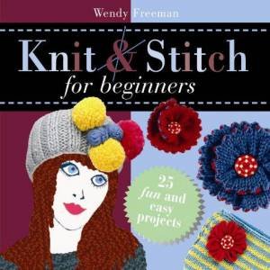 Knit And Stitch For Beginners by Wendy Freeman