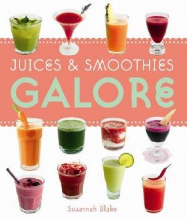 Juices and Smoothies Galore by Susannah Blake