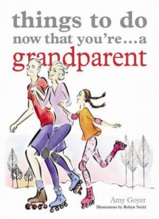 Things to Do Now That You're... a Grandparent by Amy Goyer