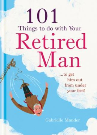 101 Things to Do with Your Retired Man by Gabrielle Mander