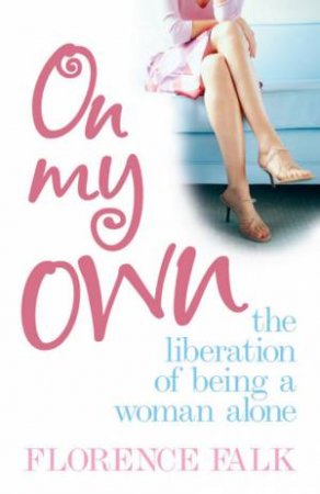 On My Own: The Liberation Of Being A Woman Alone by Florence Falk