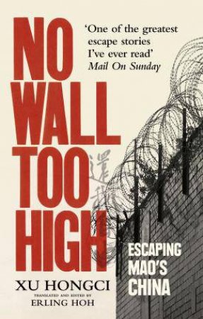 No Wall Too High: One Man's Extraordinary Escape From Mao's Infamous Labour Camps by Xu Hongci